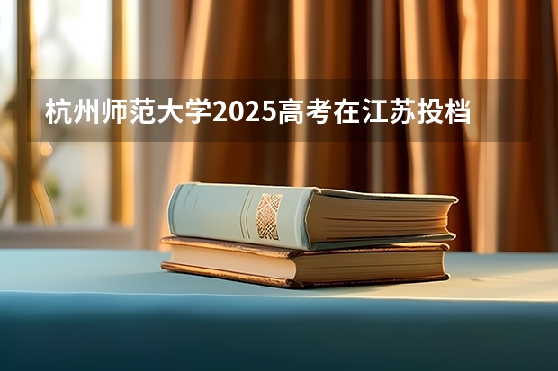杭州师范大学2025高考在江苏投档分数线