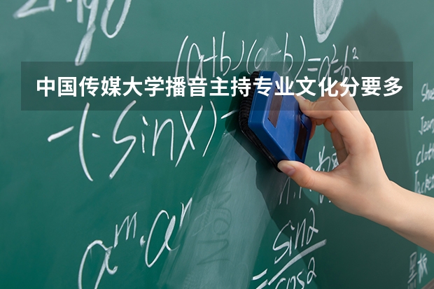 中国传媒大学播音主持专业文化分要多少？