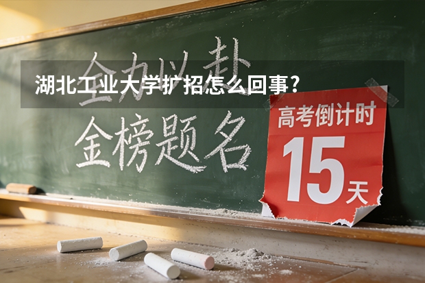湖北工业大学扩招怎么回事?