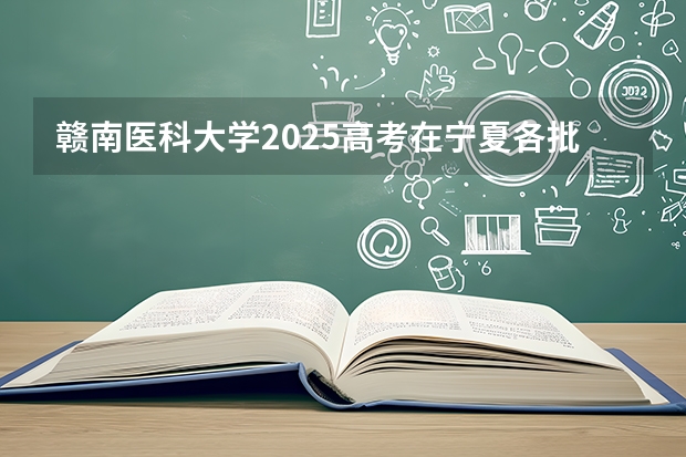 赣南医科大学2025高考在宁夏各批次选科要求如何