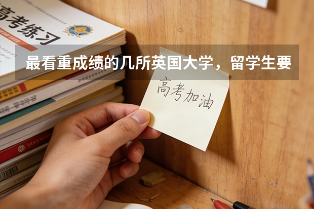 最看重成绩的几所英国大学，留学生要均分多少才能申？