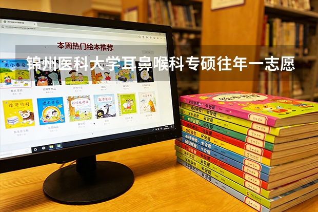 锦州医科大学耳鼻喉科专硕往年一志愿录取分数线 锦州医科大学录取分数