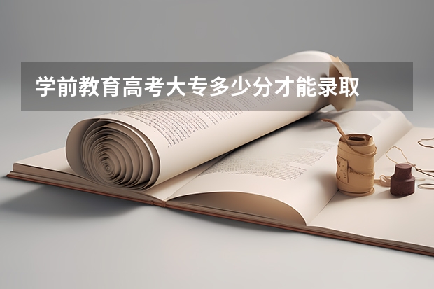 学前教育高考大专多少分才能录取