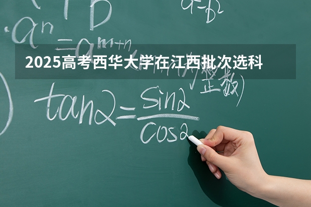 2025高考西华大学在江西批次选科要求有哪些