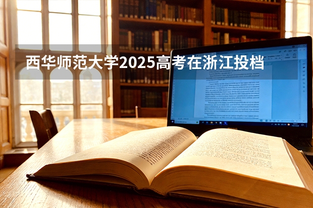 西华师范大学2025高考在浙江投档分数线