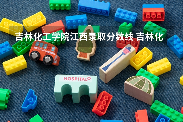 吉林化工学院江西录取分数线 吉林化工学院江西招生人数多少