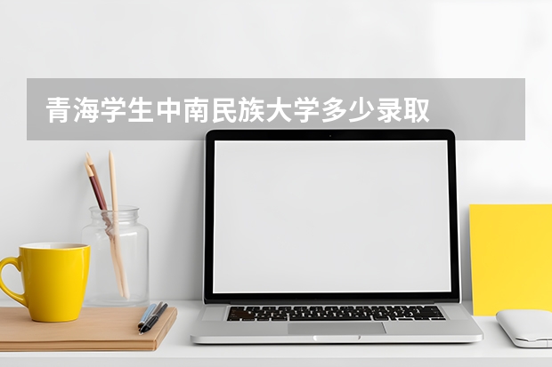 青海学生中南民族大学多少录取