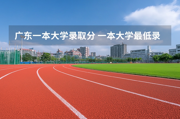 广东一本大学录取分 一本大学最低录取分数线