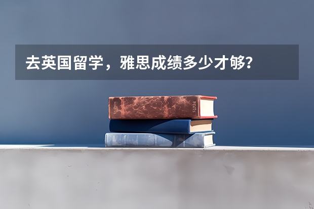去英国留学，雅思成绩多少才够？