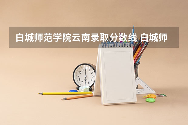 白城师范学院云南录取分数线 白城师范学院云南招生人数多少