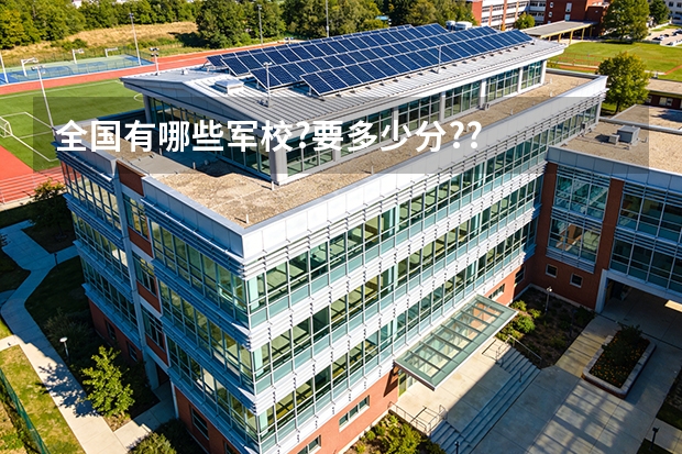全国有哪些军校?要多少分??