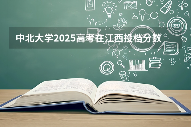 中北大学2025高考在江西投档分数线