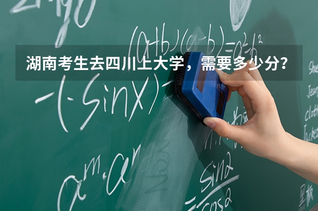 湖南考生去四川上大学，需要多少分？【附分数】