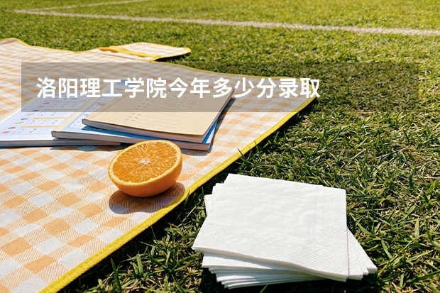 洛阳理工学院今年多少分录取