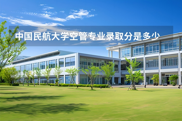 中国民航大学空管专业录取分是多少