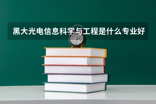 黑大光电信息科学与工程是什么专业好就业吗往年录取得多少分