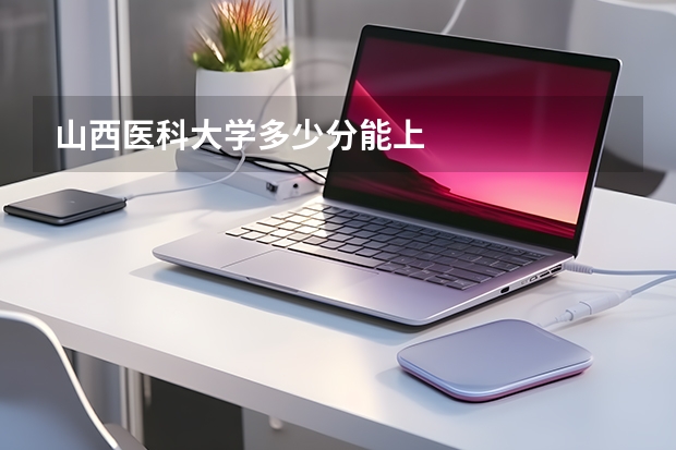 山西医科大学多少分能上