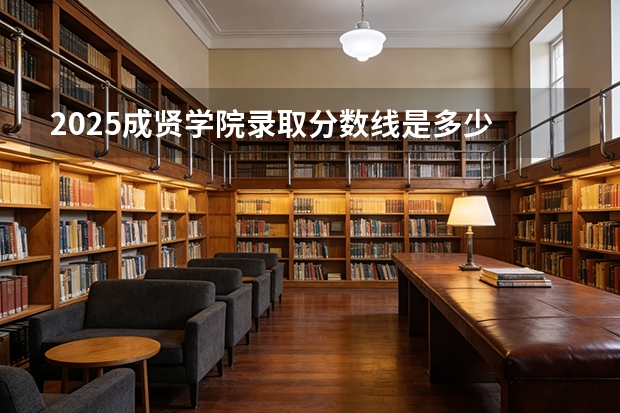 2025成贤学院录取分数线是多少