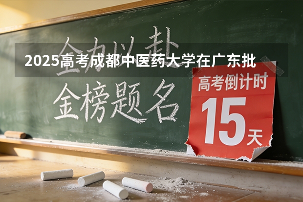 2025高考成都中医药大学在广东批次选科要求有哪些
