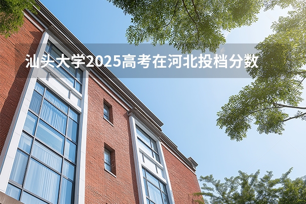 汕头大学2025高考在河北投档分数线