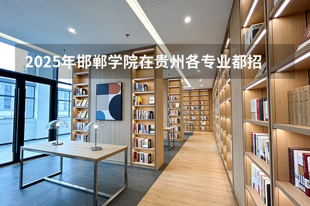 2025年邯郸学院在贵州各专业都招多少人（2026参考）