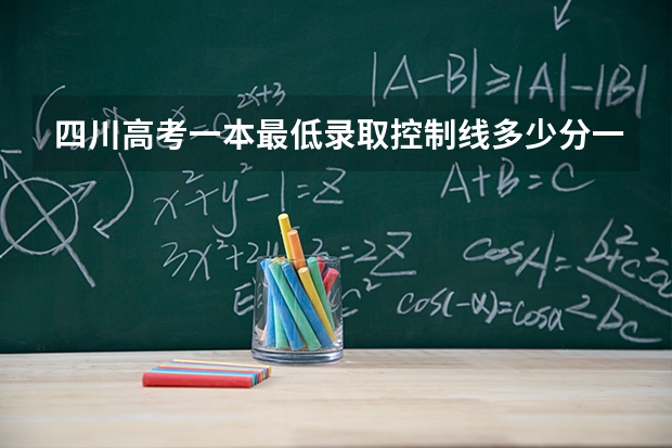 四川高考一本最低录取控制线多少分一本分数线公布