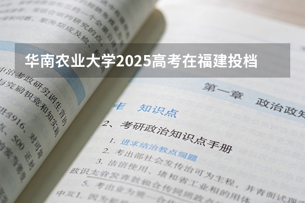 华南农业大学2025高考在福建投档分数线