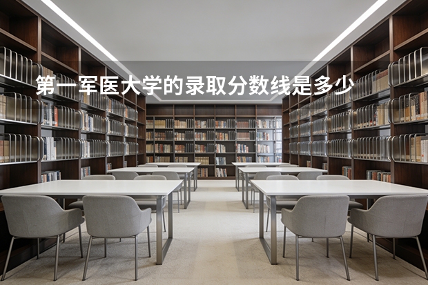 第一军医大学的录取分数线是多少
