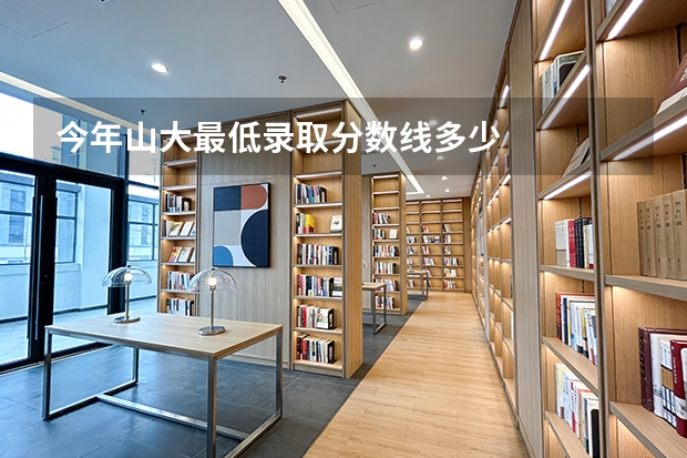 今年山大最低录取分数线多少
