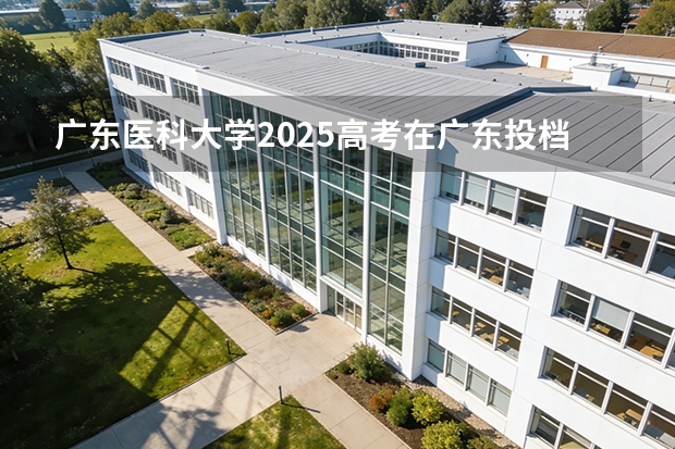 广东医科大学2025高考在广东投档分数线