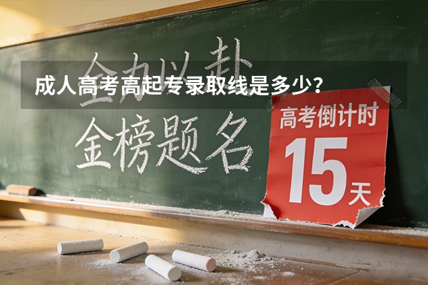 成人高考高起专录取线是多少？