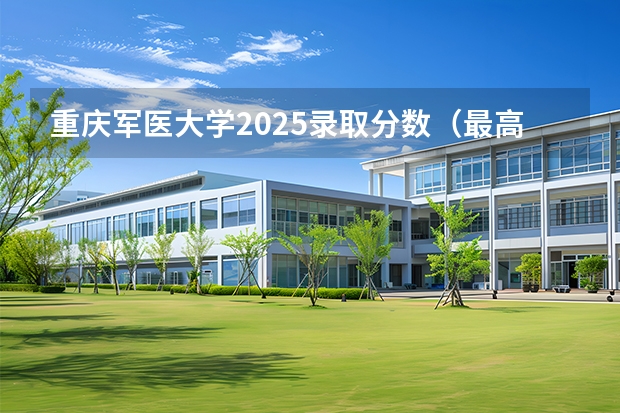 重庆军医大学2025录取分数（最高665分！海军军医大学四川专业录取分数公布！）