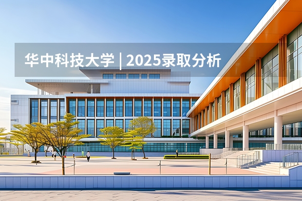 华中科技大学 | 2025录取分析（武汉华中科技大学2025年录取分数）