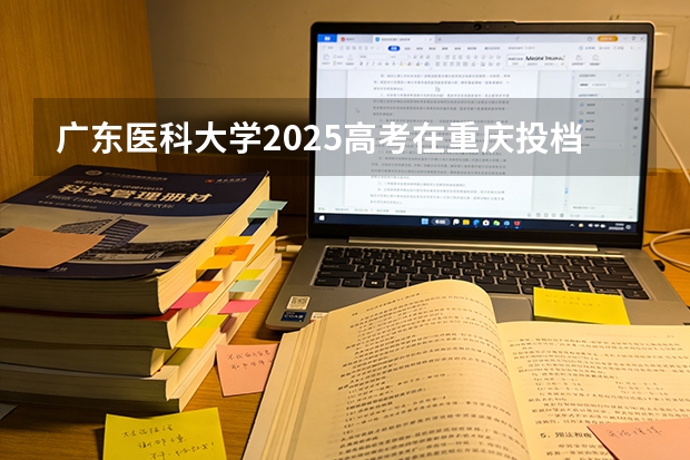 广东医科大学2025高考在重庆投档分数线