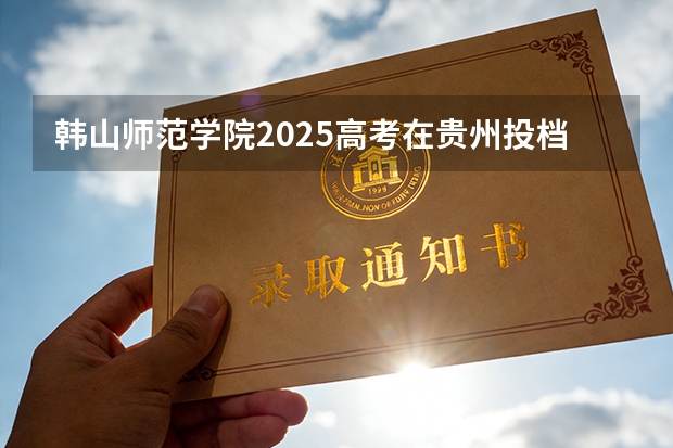 韩山师范学院2025高考在贵州投档分数线
