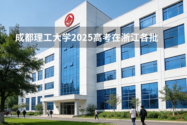 成都理工大学2025高考在浙江各批次选科要求如何