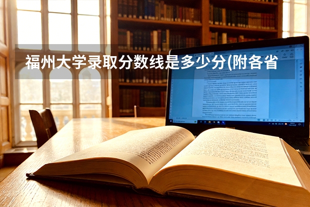 福州大学录取分数线是多少分(附各省录取最低分)