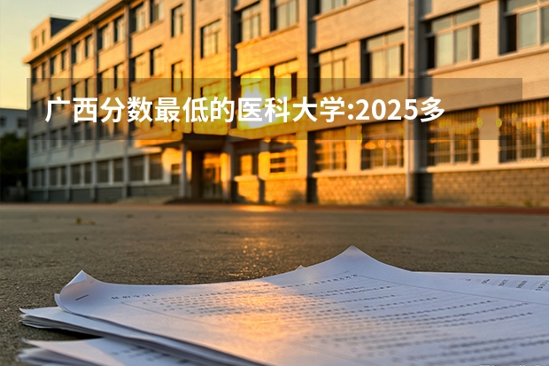 广西分数最低的医科大学:2025多少分可以上?