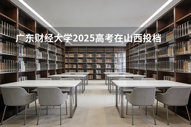 广东财经大学2025高考在山西投档分数线