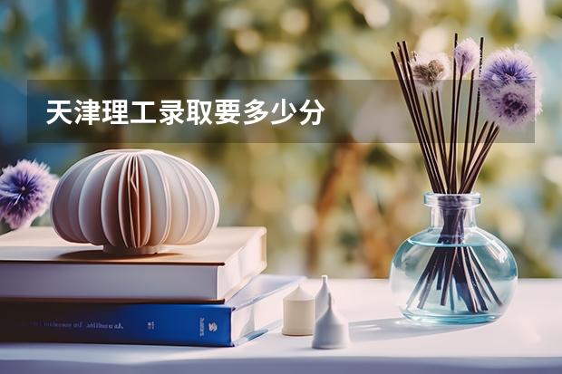 天津理工录取要多少分