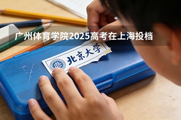 广州体育学院2025高考在上海投档分数线