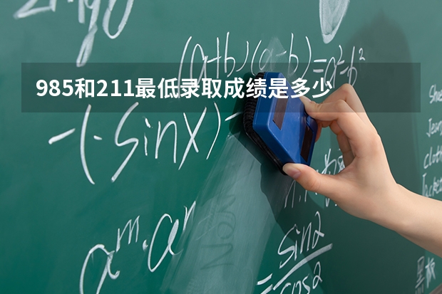 985和211最低录取成绩是多少