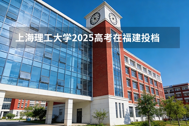 上海理工大学2025高考在福建投档分数线