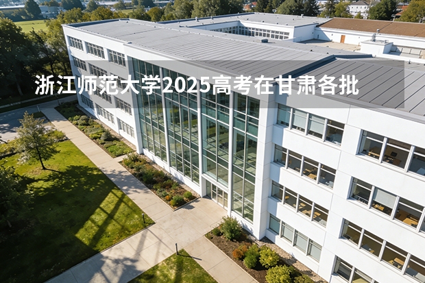 浙江师范大学2025高考在甘肃各批次选科要求如何