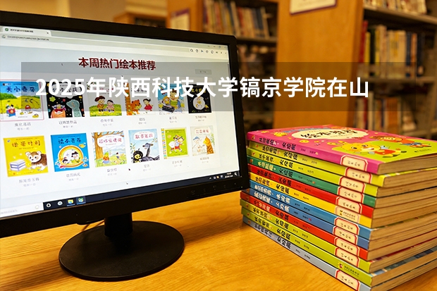 2025年陕西科技大学镐京学院在山西各专业都招多少人（2026参考）