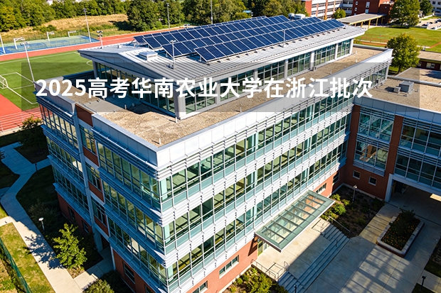 2025高考华南农业大学在浙江批次选科要求有哪些