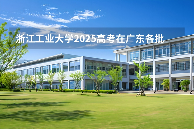 浙江工业大学2025高考在广东各批次选科要求如何