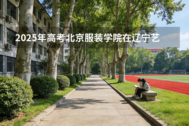 2025年高考北京服装学院在辽宁艺术类投档分数线总汇