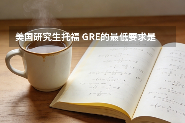 美国研究生托福 GRE的最低要求是多少？