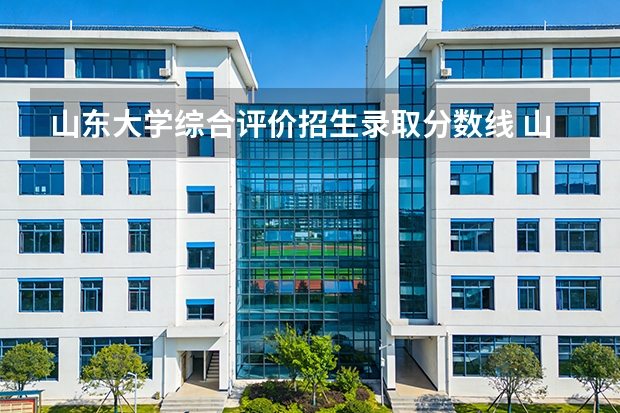 山东大学综合评价招生录取分数线 山东大学(威海)录取分数线